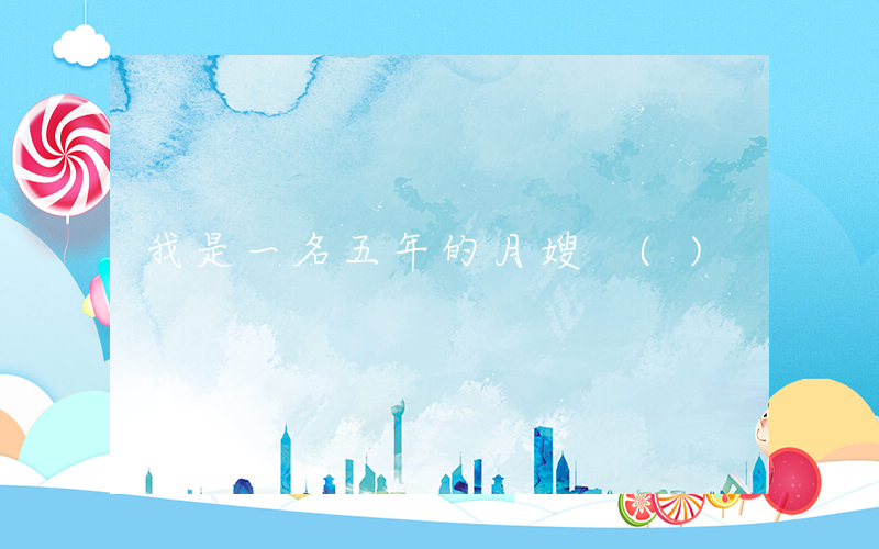 我是一名五年的月嫂 ()